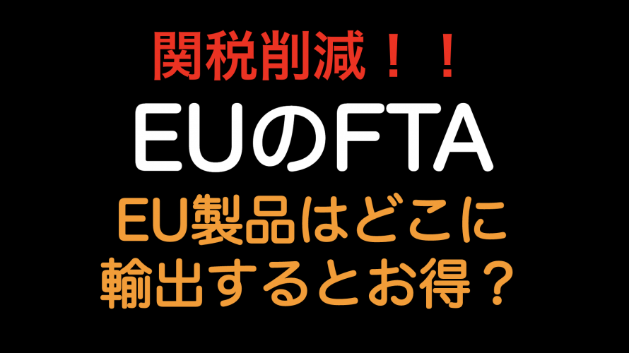 関税削減 Euのfta Eu製品はどこに輸出したらお得か Tariff Labo